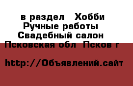  в раздел : Хобби. Ручные работы » Свадебный салон . Псковская обл.,Псков г.